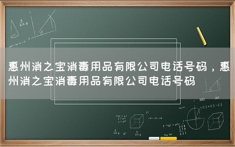 惠州消之寶消毒用品有限公司電話號碼，惠州消之寶消毒用品有限公司電話號碼