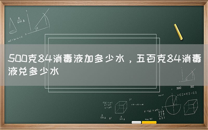 500克84消毒液加多少水，五百克84消毒液兌多少水