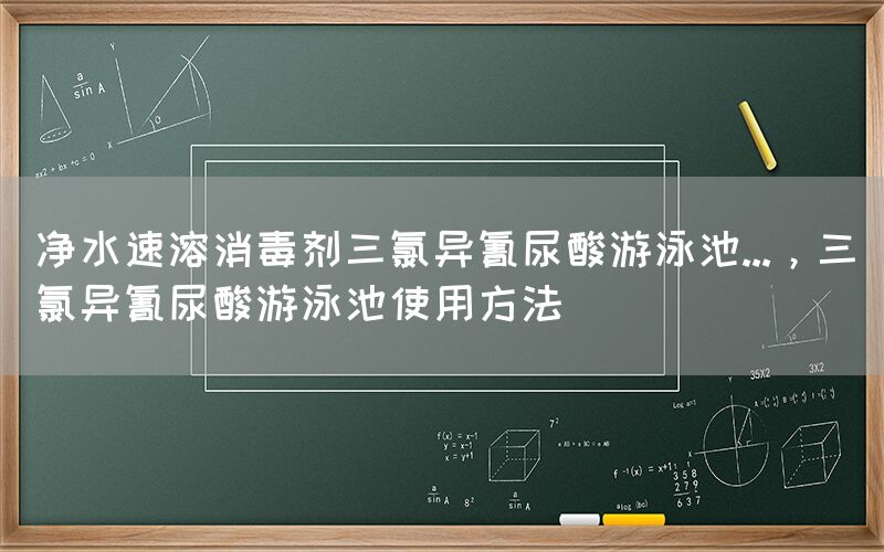 凈水速溶消毒劑三氯異氰尿酸游泳池...，三氯異氰尿酸游泳池使用方法