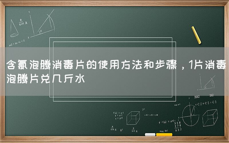 含氯泡騰消毒片的使用方法和步驟，1片消毒泡騰片兌幾斤水