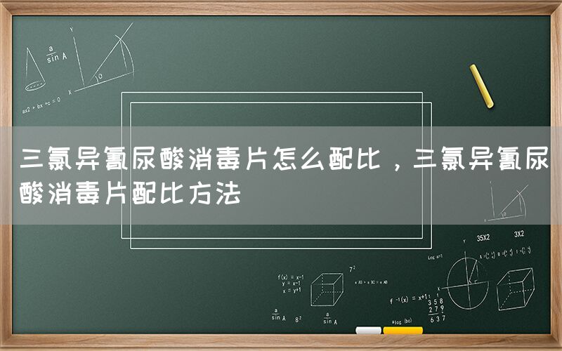 三氯異氰尿酸消毒片怎么配比，三氯異氰尿酸消毒片配比方法