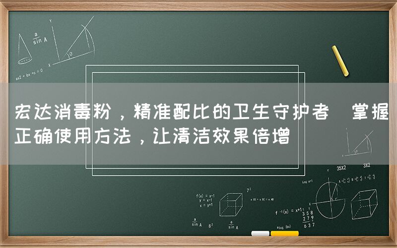 宏達(dá)消毒粉，精準(zhǔn)配比的衛(wèi)生守護(hù)者(掌握正確使用方法，讓清潔效果倍增)