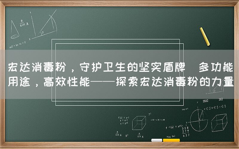 宏達(dá)消毒粉，守護(hù)衛(wèi)生的堅(jiān)實(shí)盾牌(多功能用途，高效性能——探索宏達(dá)消毒粉的力量)
